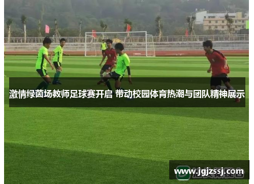 激情绿茵场教师足球赛开启 带动校园体育热潮与团队精神展示