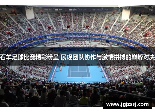 石羊足球比赛精彩纷呈 展现团队协作与激情拼搏的巅峰对决