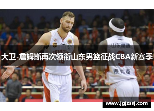 大卫-詹姆斯再次领衔山东男篮征战CBA新赛季