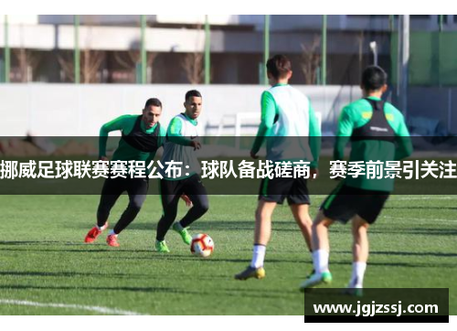 挪威足球联赛赛程公布：球队备战磋商，赛季前景引关注