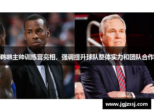 鹈鹕主帅训练营亮相，强调提升球队整体实力和团队合作