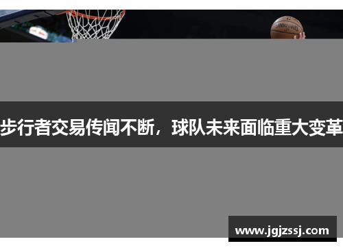 步行者交易传闻不断，球队未来面临重大变革