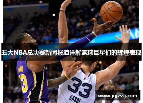 五大NBA总决赛新闻报道详解篮球巨星们的辉煌表现
