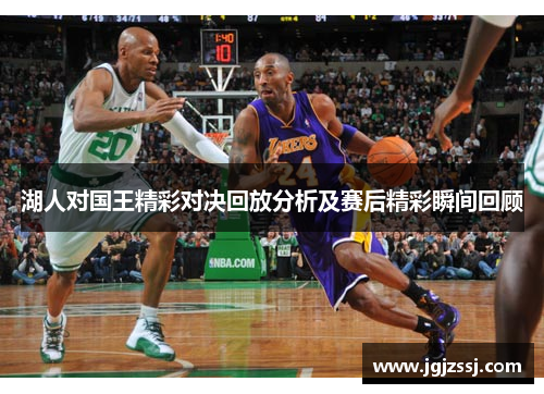 湖人对国王精彩对决回放分析及赛后精彩瞬间回顾