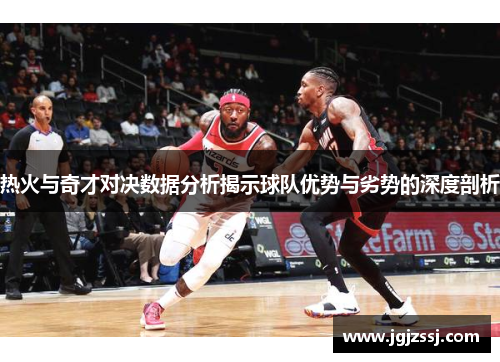 热火与奇才对决数据分析揭示球队优势与劣势的深度剖析
