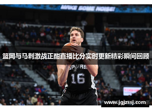 篮网与马刺激战正酣直播比分实时更新精彩瞬间回顾