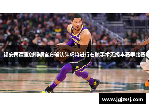 锡安再遭重创鹈鹕官方确认胖虎将进行右膝手术无缘本赛季比赛