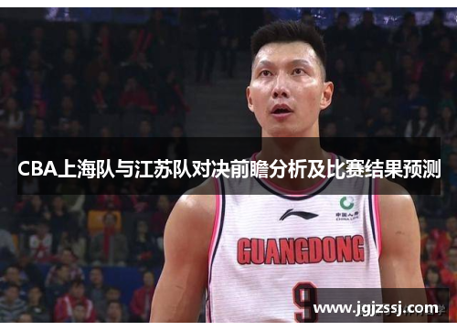 CBA上海队与江苏队对决前瞻分析及比赛结果预测