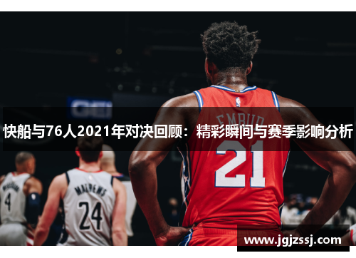 快船与76人2021年对决回顾：精彩瞬间与赛季影响分析