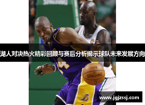 湖人对决热火精彩回顾与赛后分析揭示球队未来发展方向
