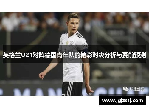 英格兰U21对阵德国青年队的精彩对决分析与赛前预测
